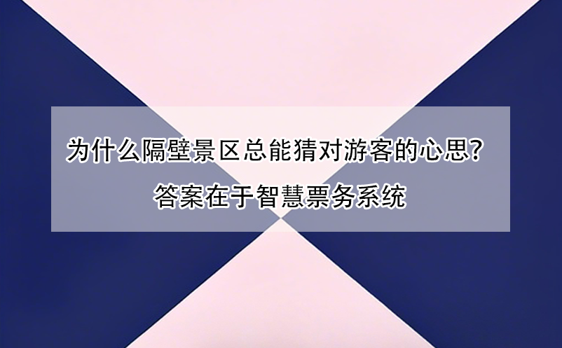 为什么隔壁景区总能猜对游客的心思?答案在于智慧票务系统