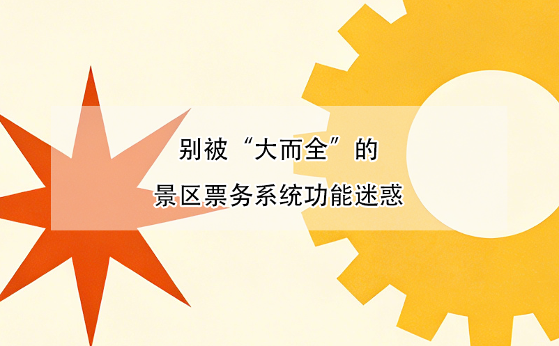 别被“大而全”的景区票务系统功能迷惑