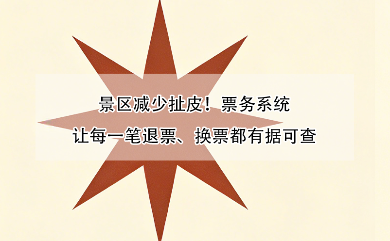 景区减少扯皮!票务系统让每一笔退票、换票都有据可查