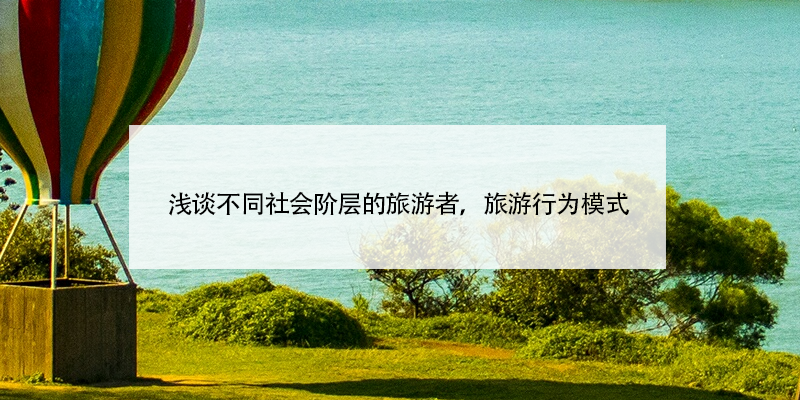 浅谈不同社会阶层的旅游者,旅游行为模式 浅谈不同社会阶层的旅游者,旅游行为模式