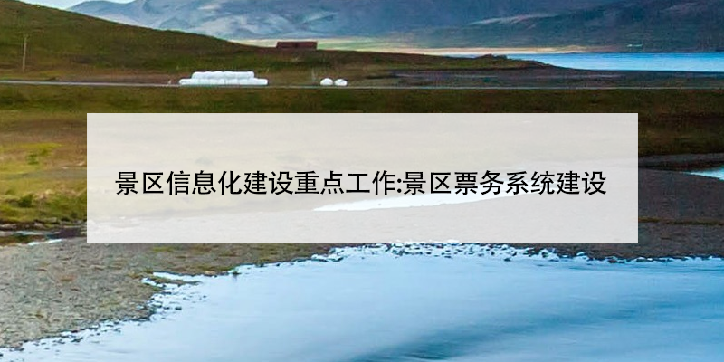 景区信息化建设重点工作:景区票务系统建设 景区信息化建设重点工作:景区票务系统建设