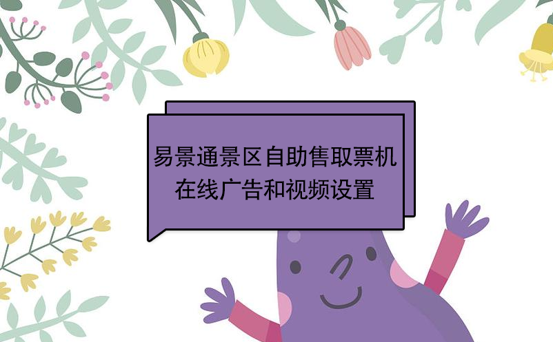 易景通景区自助售取票机:在线广告和视频设置 易景通景区自助售取票机:在线广告和视频设置