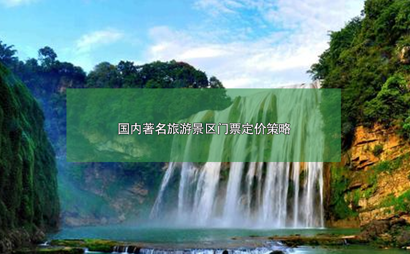 国内著名旅游景区门票定价策略案例分析 国内著名旅游景区门票定价策略案例分析