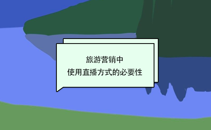 旅游营销中使用直播方式的必要性 旅游营销中使用直播方式的必要性