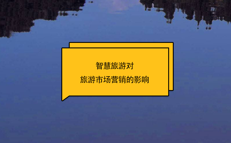 智慧旅游对旅游市场营销的影响 智慧旅游对旅游市场营销的影响