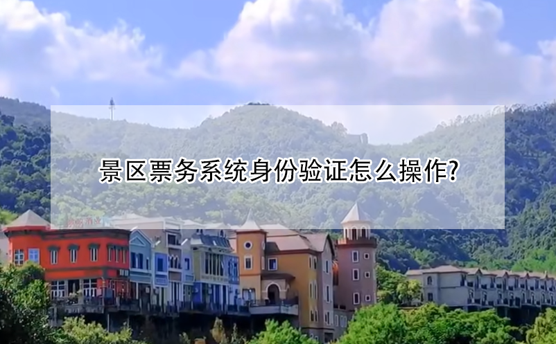 景区票务系统身份验证怎么操作? 景区票务系统身份验证怎么操作?