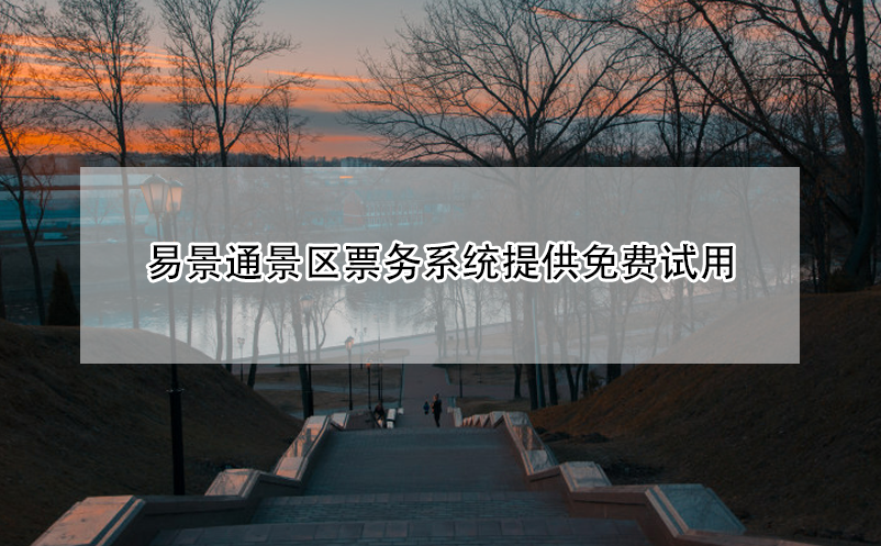 易景通景区票务系统提供免费试用