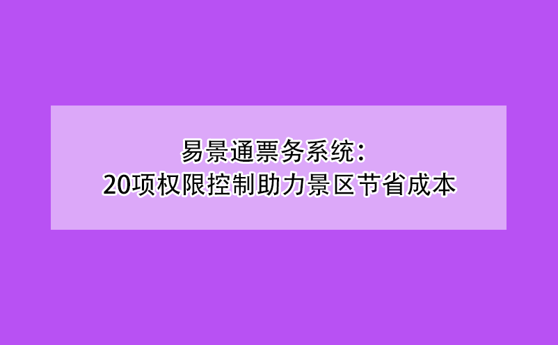 易景通票务系统：20项权限控制助力景区节省成本
