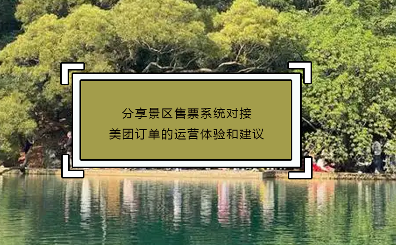 分享景区售票系统对接美团订单的运营体验和建议