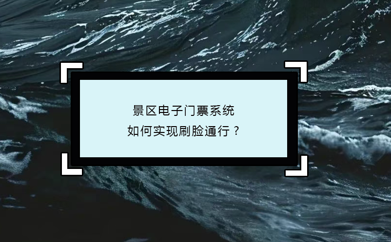 景区电子门票系统如何实现刷脸通行? 