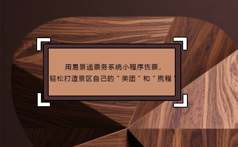 用易景通票务系统小程序售票，轻松打造景区自己的“美团”和“携程”