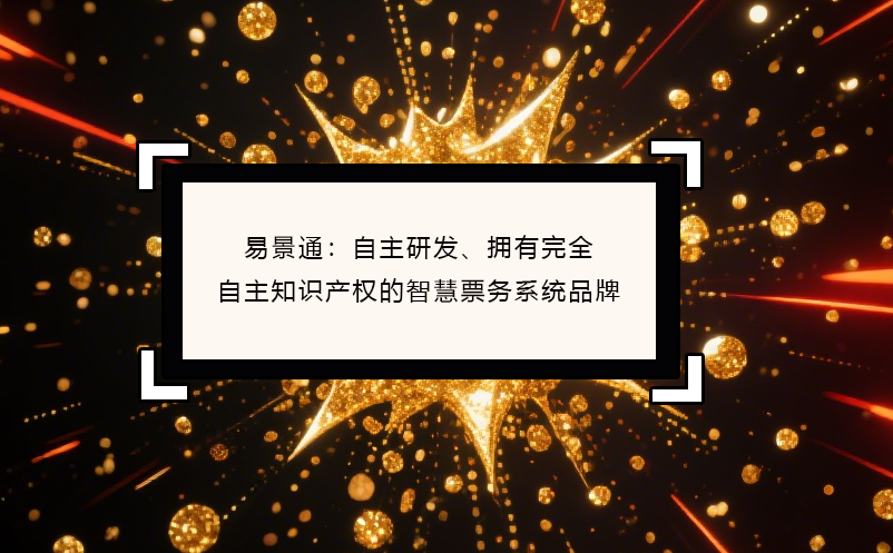 易景通：自主研发、拥有完全自主知识产权的智慧票务系统品牌