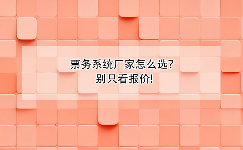 票务系统厂家怎么选？别只看报价!