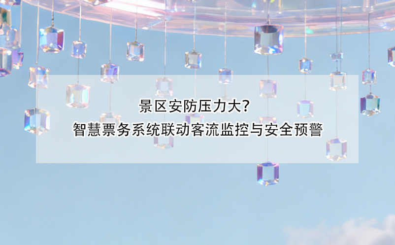 景区安防压力大？智慧票务系统联动客流监控与安全预警 
