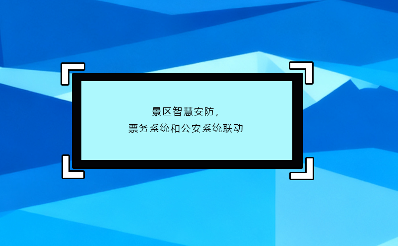 景区智慧安防，票务系统和公安系统联动 