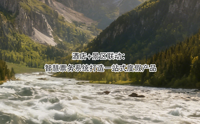 酒店+景区联动：智慧票务系统打造一站式度假产品