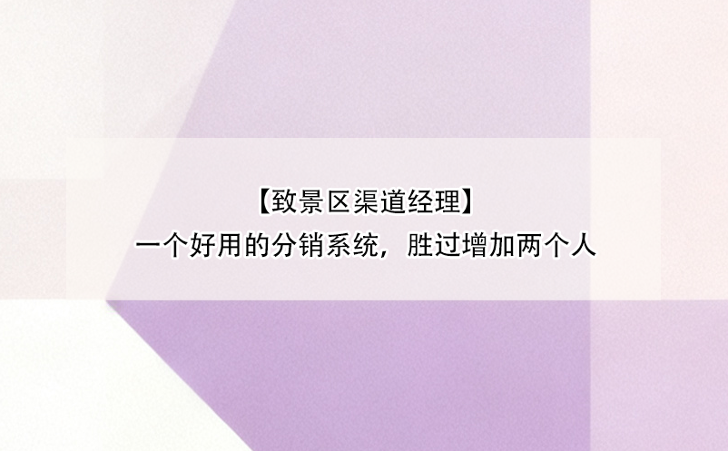 【致景区渠道经理】一个好用的分销系统，胜过增加两个人 