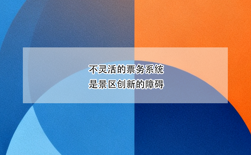不灵活的票务系统是景区创新的障碍